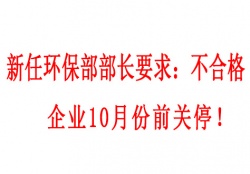  新任环保部部长要求：不合格企业10月份前关停！并发布下半年督查重点（附各省督查时间）